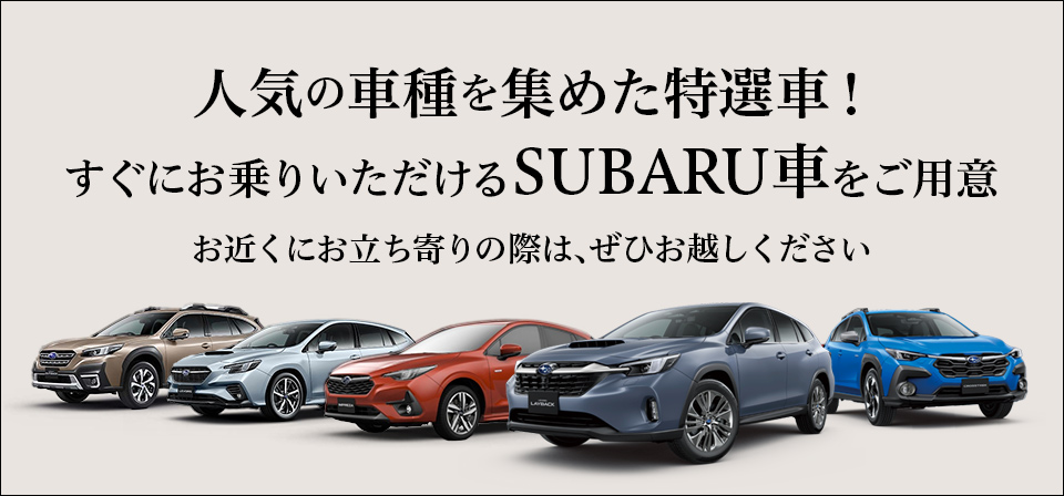 人気の車種を集めた特選車！すぐにお乗りいただけるSUBARU車をご用意