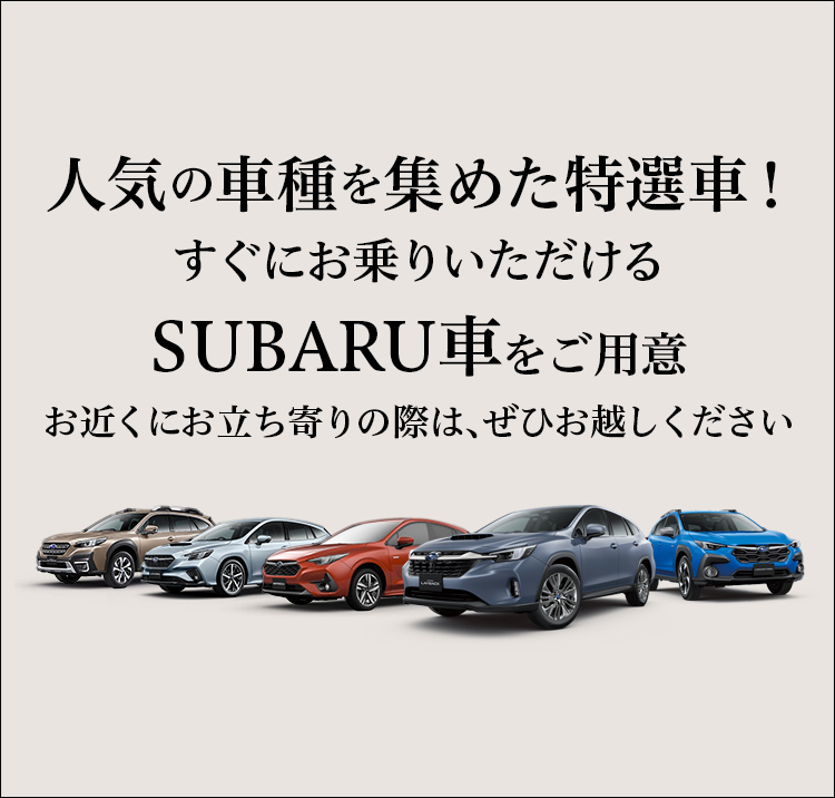 人気の車種を集めた特選車！すぐにお乗りいただけるSUBARU車をご用意