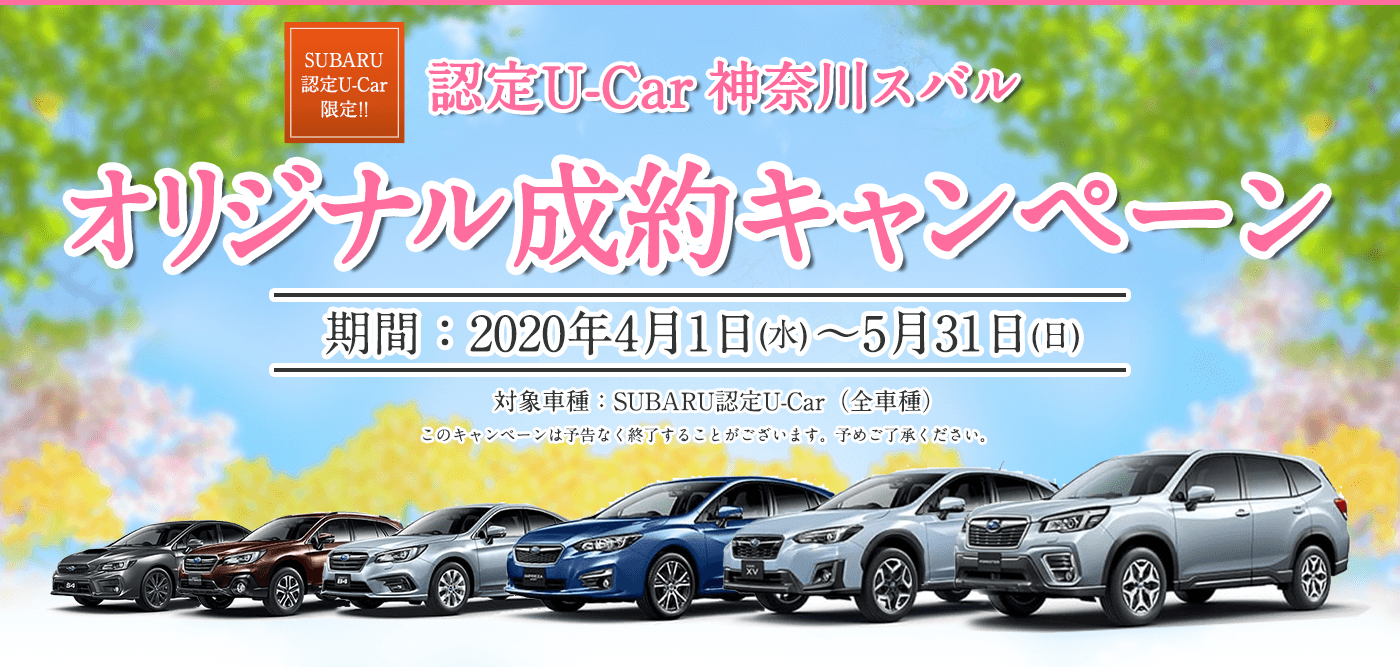 SUBARU認定U-Car限定!! 認定U-Car 神奈川スバル オリジナル成約キャンペーン 期間：2020年4月1日(水)～5月31日(日) 対象車種：SUBARU認定U-Car（全車種） このキャンペーンは予告なく終了することがございます。予めご了承ください。