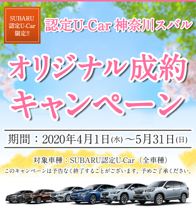 SUBARU認定U-Car限定!! 認定U-Car 神奈川スバル オリジナル成約キャンペーン 期間：2020年4月1日(水)～5月31日(日) 対象車種：SUBARU認定U-Car（全車種） このキャンペーンは予告なく終了することがございます。予めご了承ください。