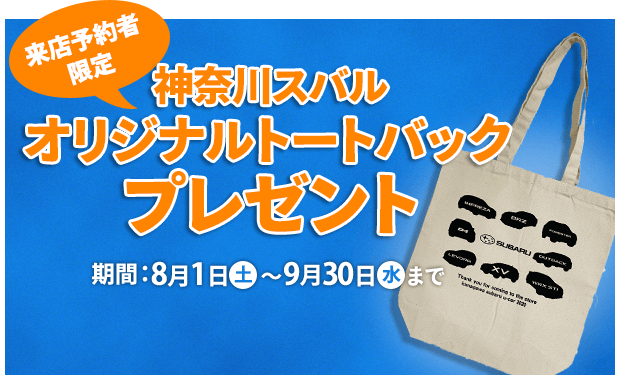 来店予約者限定 神奈川スバル オリジナルトートバック プレゼント 期間：8月1日(土)〜9月30日(水)まで 来店予約方法 1神奈川スバルU-Car店舗へ電話または、スグダス、Goo、カーセンサーnetにて来店予約をする。2予約店舗へご来場ください。