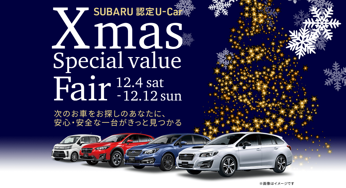 SUBARU 認定U-Car Xmas Special value Fair 12.4sat-12.12sun 次のお車をお探しのあなたに、安心・安全な一台がきっと見つかる