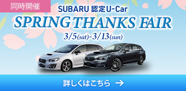 同時開催SUBARU 認定U-Car SPRING THANKS FAIR 3/5(sat)-3/13(sun) 詳しくはこちら