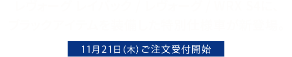 レヴォーグ レイバック / レヴォーグ / WRX S4に、ブラックアイテムを装備した特別仕様車が新登場。11月21日（木）ご注文受付開始