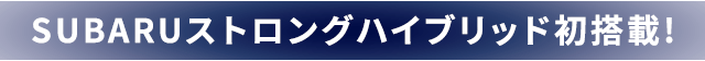 SUBARUストロングハイブリッド初搭載!