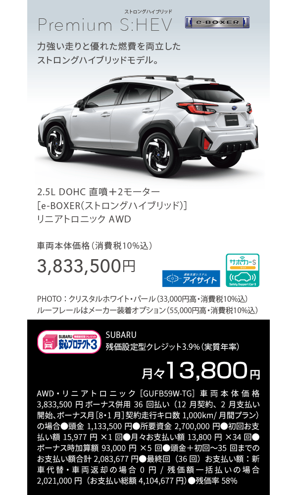 Premium S:HEV 力強い走りと優れた燃費を両立したストロングハイブリッドモデル。 車両本体価格（消費税10%込）3,833,500円 残価設定型クレジット3.9%（実質年率）月々13,800円