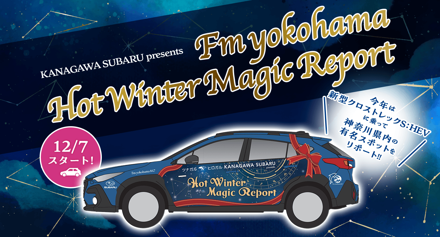 12/7 スタート！ KANAGAWA SUBARU presents Fm yokohama Hot Winter Magic Report 今年は 新型クロストレックSHEVに乗って神奈川県内の有名スポットをリポート！！