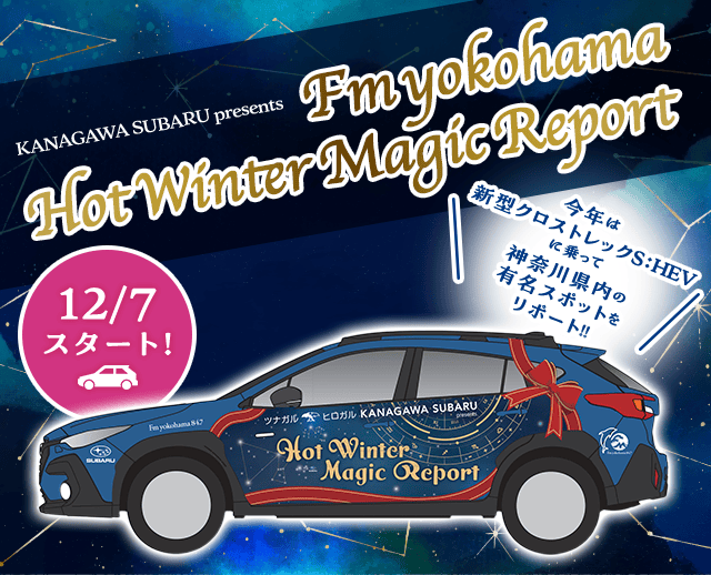 12/7 スタート！ KANAGAWA SUBARU presents Fm yokohama Hot Winter Magic Report 今年は 新型クロストレックSHEVに乗って神奈川県内の有名スポットをリポート！！