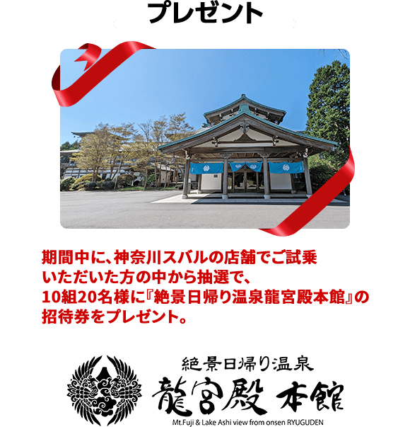 プレゼント 期間中に、神奈川スバルの店舗でご試乗いただいた方の中から抽選で、10組20名様に『絶景日帰り温泉龍宮殿本館』の招待券をプレゼント。