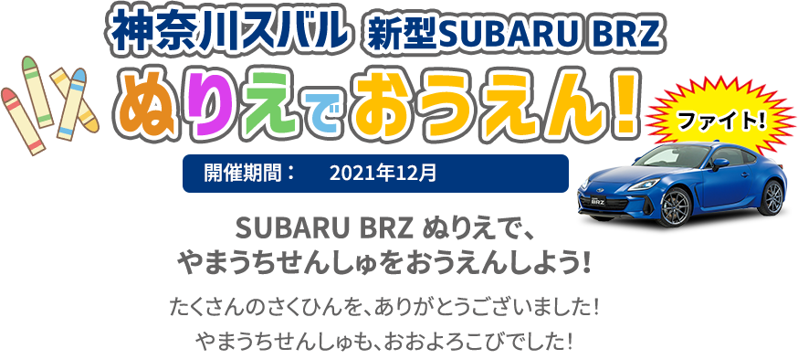 神奈川スバル 新型SUBARU BRZ ぬりえでおうえん！開催期間：2021年12月
SUBARU BRZ ぬりえで、やまうちせんしゅをおうえんしよう！たくさんのさくひんを、ありがとうございました！やまうちせんしゅも、おおよろこびでした！